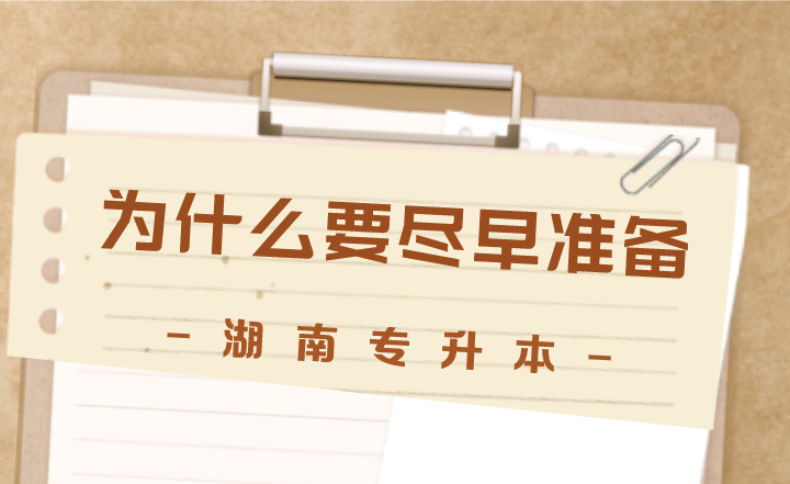 湖南專升本為什么要盡早準(zhǔn)備，這5點(diǎn)很實(shí)際！
