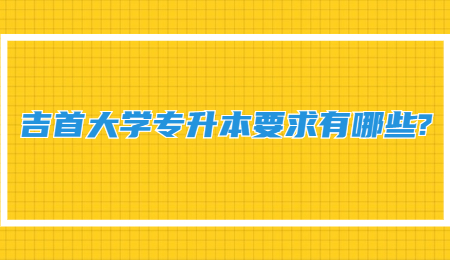 吉首大學專升本要求