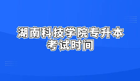 湖南科技學(xué)院專升本考試時(shí)間