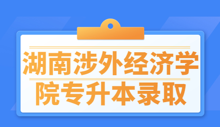 湖南涉外經濟學院專升本錄取