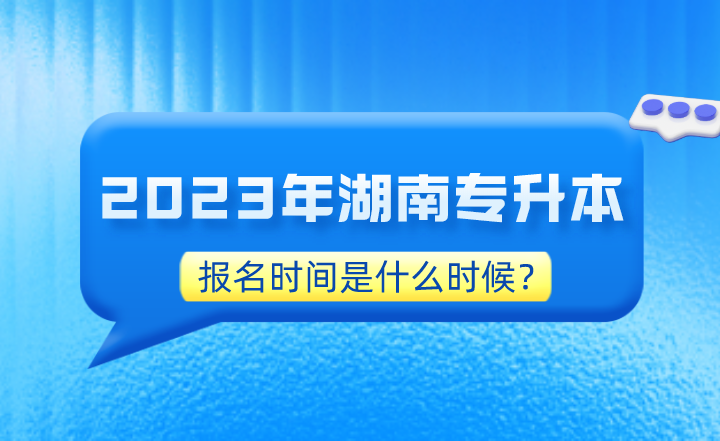 2023年湖南專升本報(bào)名時(shí)間是什么時(shí)候？