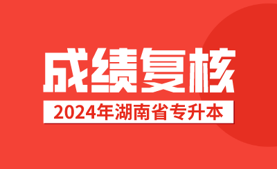 2024年湖南專升本對(duì)成績有異議，可申請(qǐng)復(fù)核