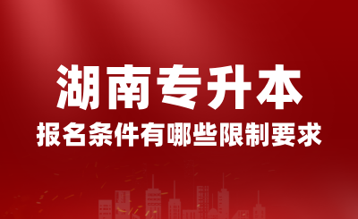 2025年湖南專升本報名條件有哪些限制要求？