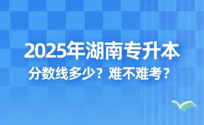 2025年湖南專升本錄取分數線多少？難不難考？