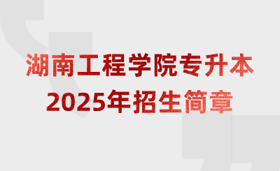 2025年湖南工程學院專升本招生簡章什么時候公布？