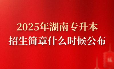 2025年湖南專升本招生簡章什么時候公布？